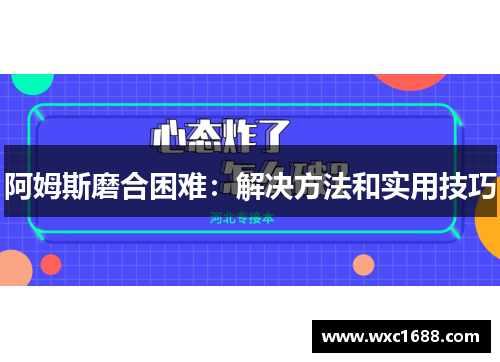 阿姆斯磨合困难：解决方法和实用技巧