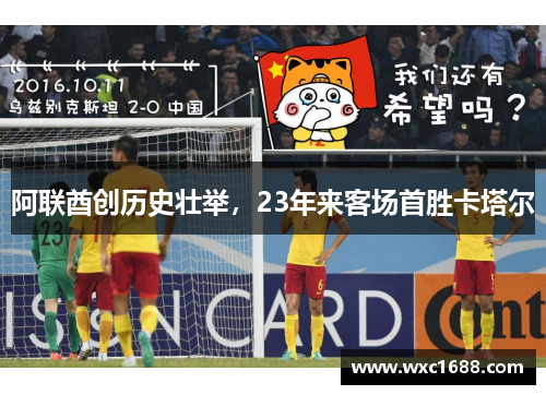 阿联酋创历史壮举，23年来客场首胜卡塔尔