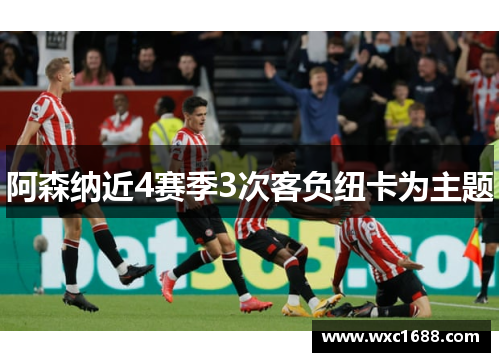 阿森纳近4赛季3次客负纽卡为主题