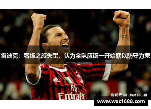 雷迪克：客场之旅失望，认为全队应该一开始就以防守为荣